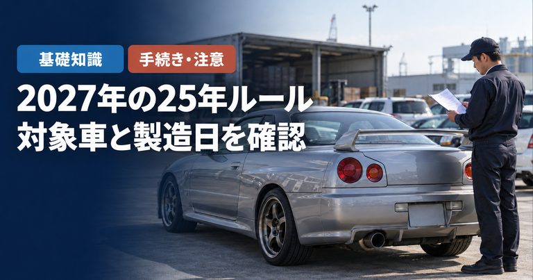 「2027年の25年ルール」「対象車と製造日を確認」の見出しと「基礎知識・手続き・注意」ラベル入りのバナー写真（25年ルール対象車一覧（2027年版））